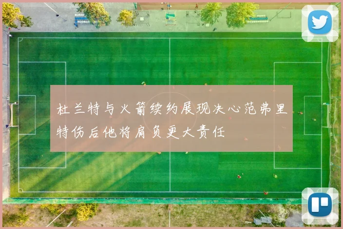 杜兰特与火箭续约展现决心范弗里特伤后他将肩负更大责任