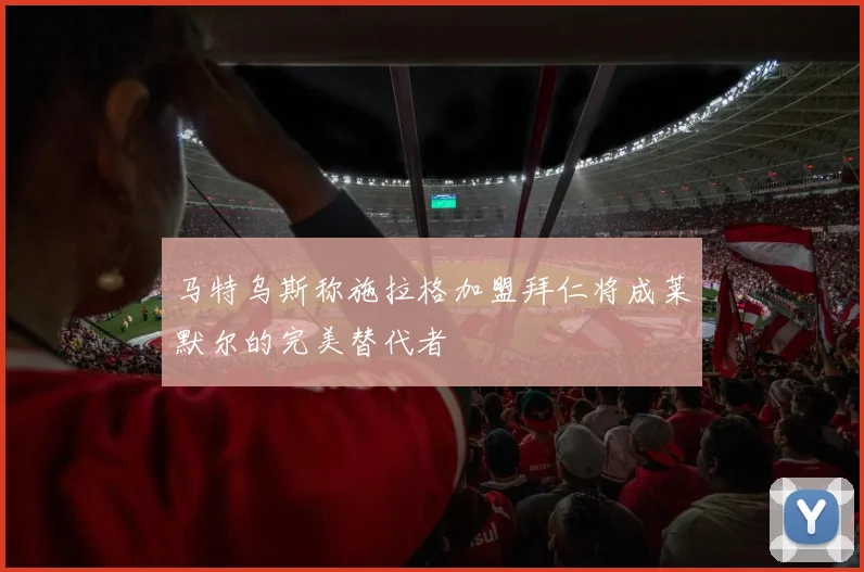 马特乌斯称施拉格加盟拜仁将成莱默尔的完美替代者