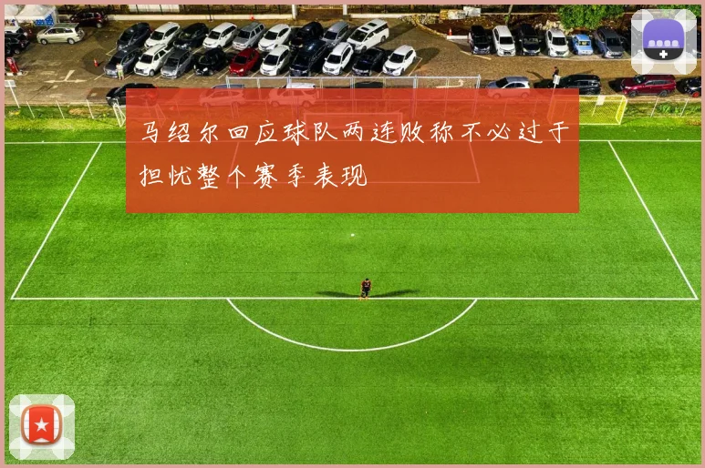 马绍尔回应球队两连败称不必过于担忧整个赛季表现