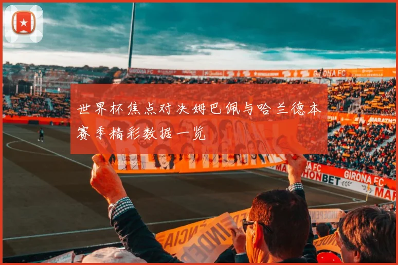 世界杯焦点对决姆巴佩与哈兰德本赛季精彩数据一览