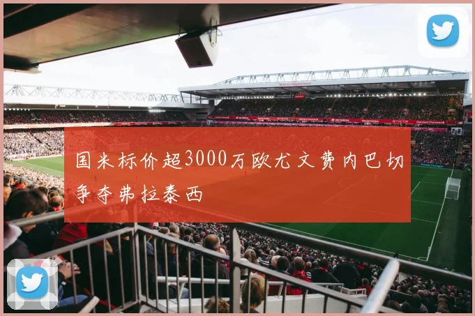 国米标价超3000万欧尤文费内巴切争夺弗拉泰西