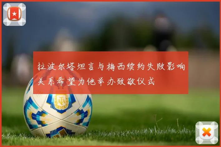 拉波尔塔坦言与梅西续约失败影响关系希望为他举办致敬仪式