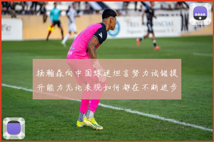杨瀚森向中国球迷坦言努力试错提升能力无论表现如何都在不断进步