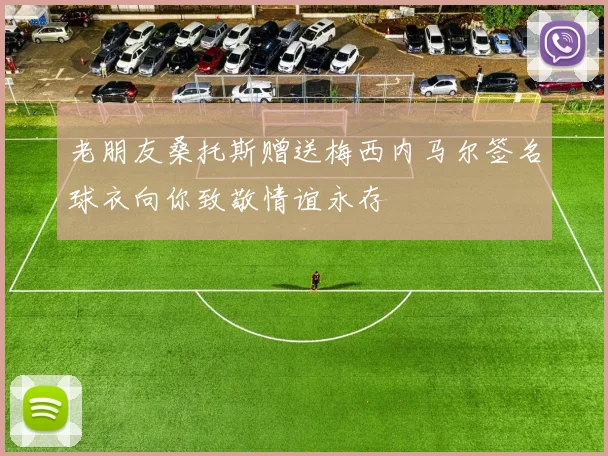 老朋友桑托斯赠送梅西内马尔签名球衣向你致敬情谊永存