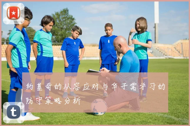 约基奇的从容应对与华子需学习的防守策略分析
