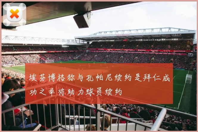埃芬博格称与孔帕尼续约是拜仁成功之举将助力球员续约