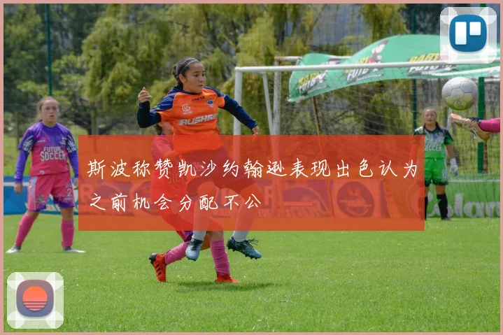 斯波称赞凯沙约翰逊表现出色认为之前机会分配不公