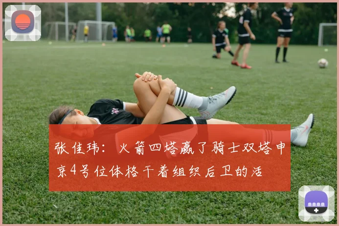 张佳玮：火箭四塔赢了骑士双塔申京4号位体格干着组织后卫的活