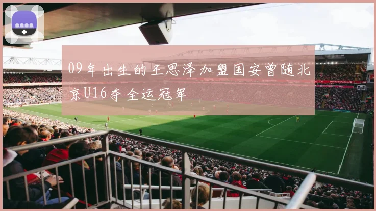 09年出生的王思泽加盟国安曾随北京U16夺全运冠军