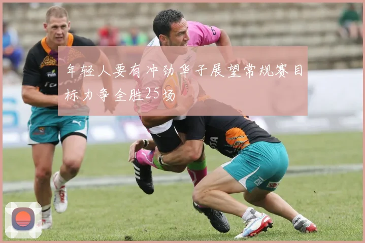 年轻人要有冲劲华子展望常规赛目标力争全胜25场