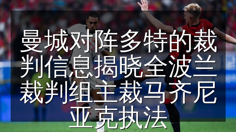 曼城对阵多特的裁判信息揭晓全波兰裁判组主裁马齐尼亚克执法(图1) 曼城对阵多特的裁判信息揭晓全波兰裁判组主裁马齐尼亚克执法