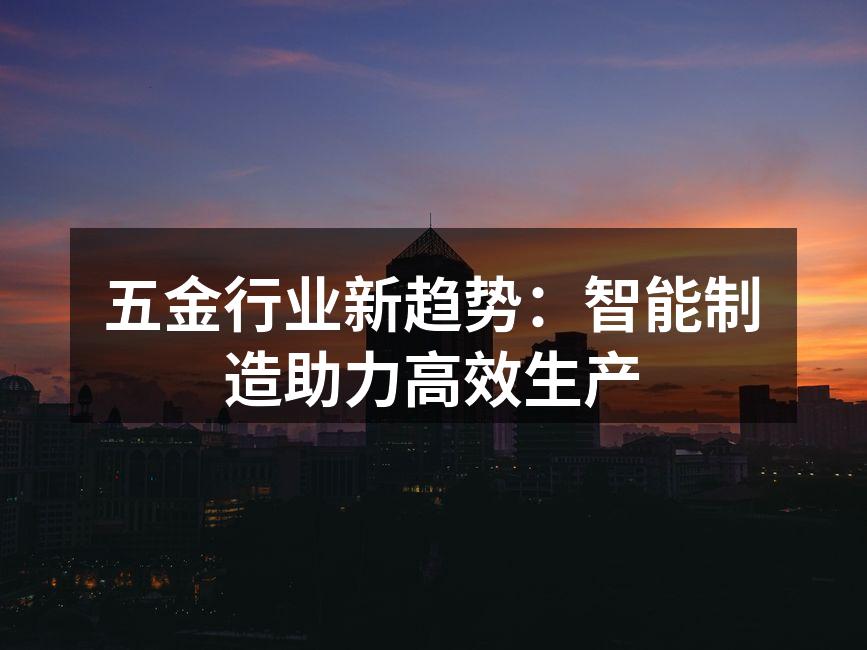 五金行业新趋势：智能制造助力高效生产