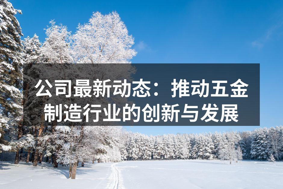 公司最新动态：推动五金制造行业的创新与发展