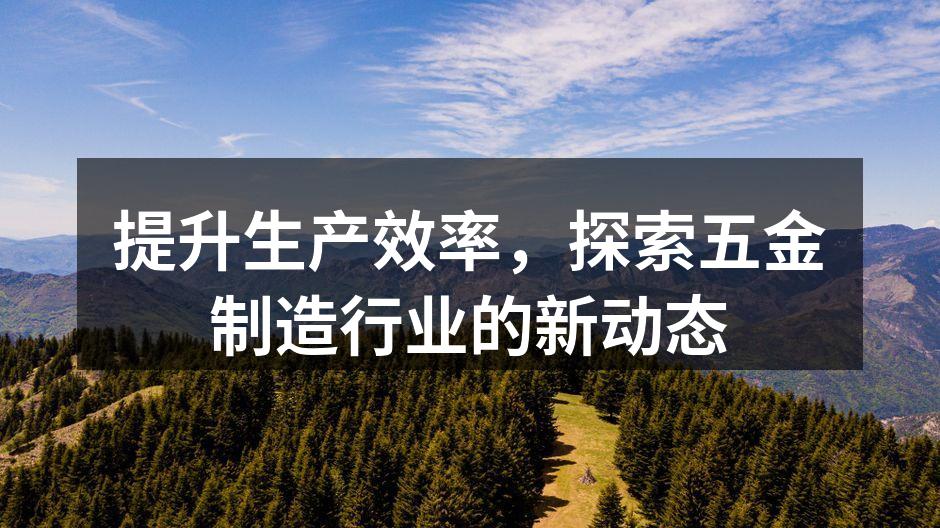 提升生产效率，探索五金制造行业的新动态