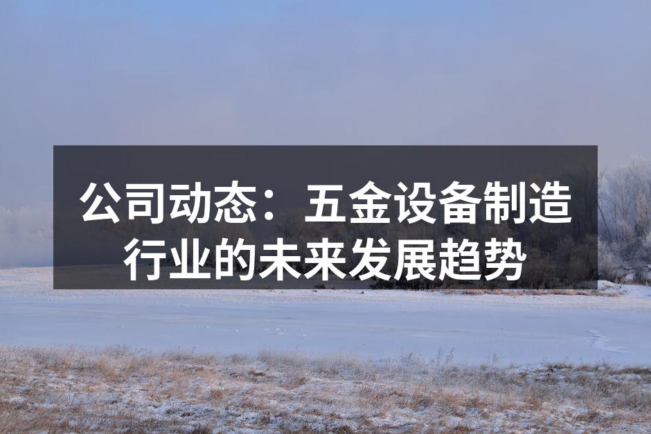 公司动态:五金设备制造行业的未来发展趋势