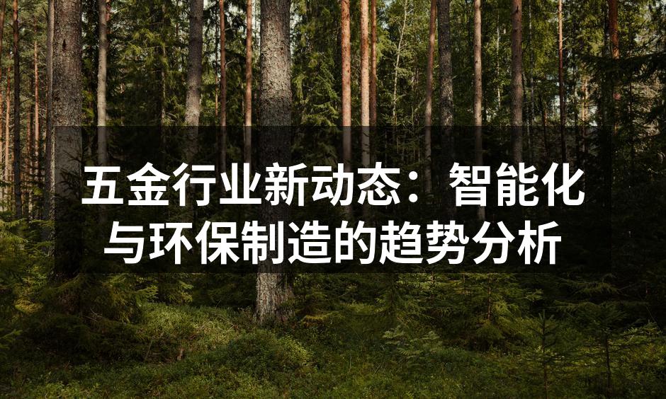 五金行业新动态:智能化与环保制造的趋势分析