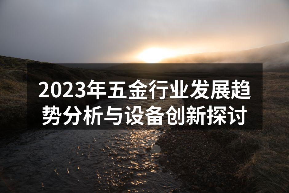 2023年五金行业发展趋势分析与设备创新探讨